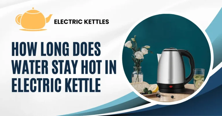 How Long Does Water Stay Hot in Electric Kettle