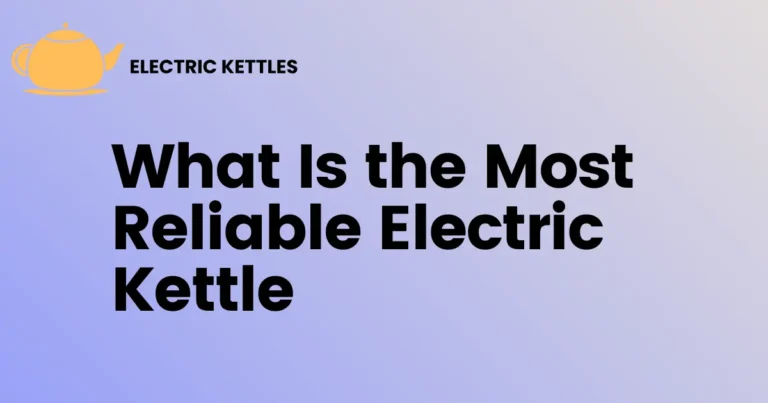 What Is the Most Reliable Electric Kettle